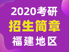 【研线网汇总】福建地区各大院校2020年硕士研究生招生简章