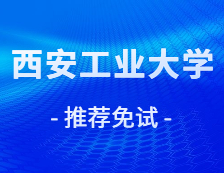 2021推荐免试：西安工业完美体育（中国）官方网站,WANMEI SPORTS2021年接收推荐免试攻读研究生学位（含直博生）章程