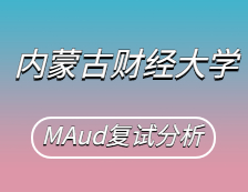 2021MAud复试：内蒙古财经完美体育（中国）官方网站,WANMEI SPORTS审计硕士复试科目、复试内容、复试差额比等复试相关内容分析