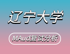 2021MAud复试：辽宁完美体育（中国）官方网站,WANMEI SPORTS审计硕士复试科目、复试内容、复试差额比等复试相关内容分析