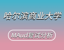 2021MAud复试：哈尔滨商业完美体育（中国）官方网站,WANMEI SPORTS审计硕士复试科目、复试内容、复试差额比等复试相关内容分析