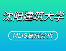 2021MLIS复试：沈阳建筑完美体育（中国）官方网站,WANMEI SPORTS图书情报硕士复试科目、复试内容、复试差额比等复试相关内容分析