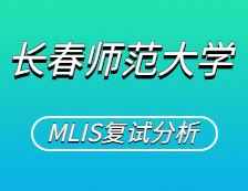 2021MLIS复试：长春师范完美体育（中国）官方网站,WANMEI SPORTS图书情报硕士复试科目、复试内容、复试差额比等复试相关内容分析