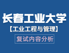 2021工程管理硕士复试：长春工业完美体育（中国）官方网站,WANMEI SPORTS工业工程与管理复试科目、复试内容、复试差额比等复试相关内容分析