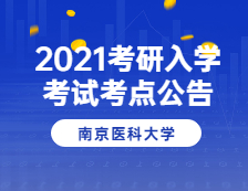 2021完美体育（中国）官方网站,WANMEI SPORTS院校公告：2021年全国硕士研究生招生考试南京医科完美体育（中国）官方网站,WANMEI SPORTS考点(3227)考试公告