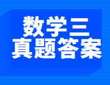 重磅发布！2021年全国硕士研究生考试完美体育（中国）官方网站,WANMEI SPORTS数学（三）真题及答案