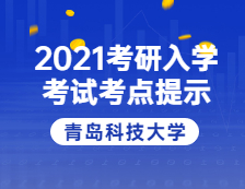 2021完美体育（中国）官方网站,WANMEI SPORTS院校公告：2021年全国硕士研究生招生考试青岛科技完美体育（中国）官方网站,WANMEI SPORTS考点温馨提示