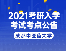 2021完美体育（中国）官方网站,WANMEI SPORTS院校公告：2021年全国硕士研究生招生考试成都中医药完美体育（中国）官方网站,WANMEI SPORTS考点公告