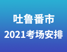 2021完美体育（中国）官方网站,WANMEI SPORTS考场安排：吐鲁番市高昌区考生就地参加2021年全国硕士研究生招生考试