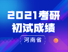 2021完美体育（中国）官方网站,WANMEI SPORTS初试成绩：河南省2021年全国硕士研究生招生考试报名信息网上确认公告