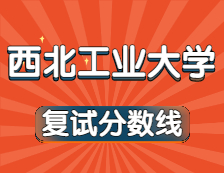 2021完美体育（中国）官方网站,WANMEI SPORTS34所自主划线院校分数线：西北工业完美体育（中国）官方网站,WANMEI SPORTS复试分数线_复试时间_国家线公布！！