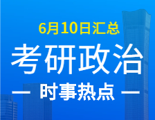 2022完美体育（中国）官方网站,WANMEI SPORTS政治：6月10日时事热点汇总