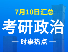 2022完美体育（中国）官方网站,WANMEI SPORTS政治：7月10日时事热点汇总