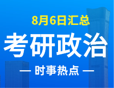 2022完美体育（中国）官方网站,WANMEI SPORTS政治：8月6日时事热点汇总