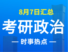 2022完美体育（中国）官方网站,WANMEI SPORTS政治：8月7日时事热点汇总