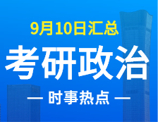 2022完美体育（中国）官方网站,WANMEI SPORTS政治：9月10日时事热点汇总